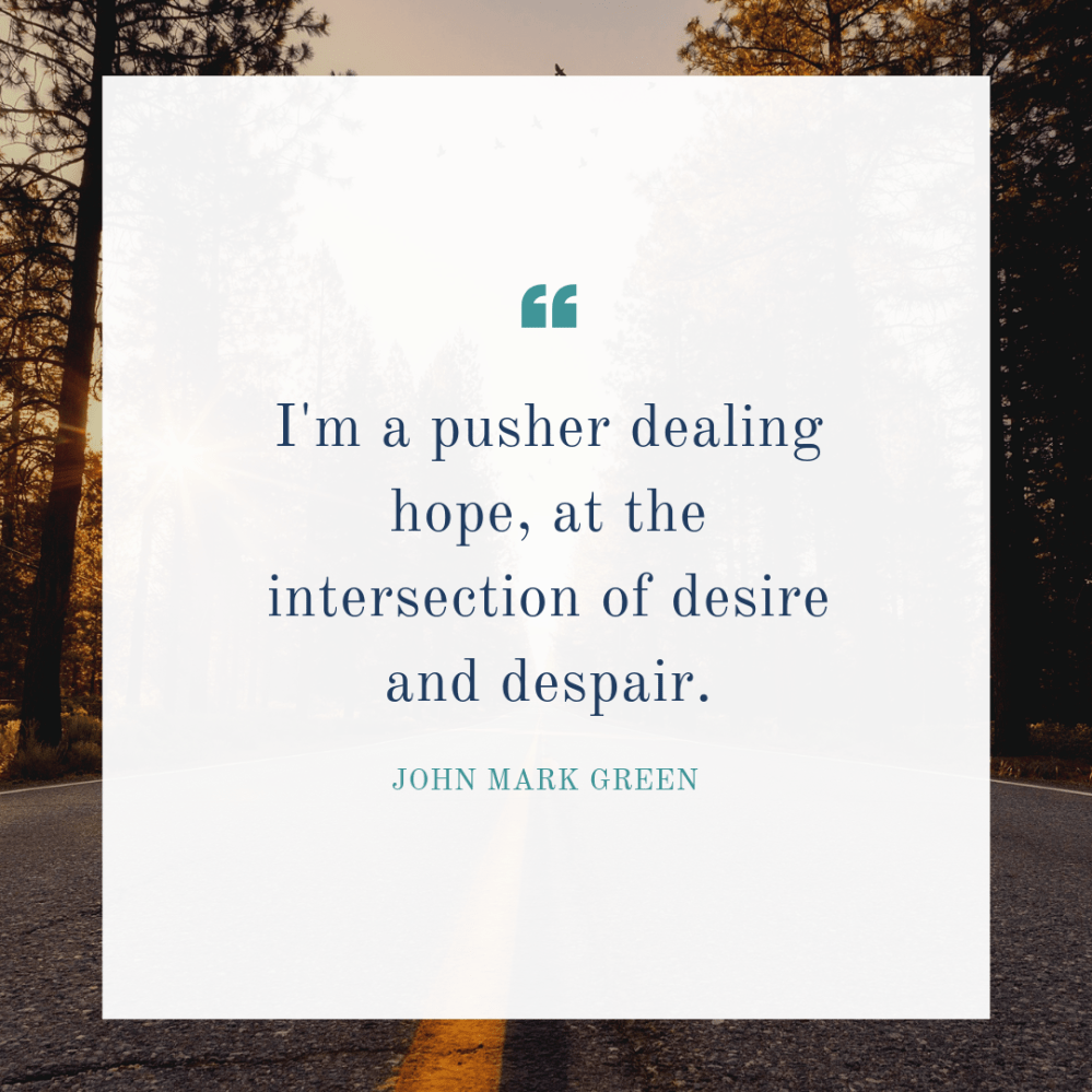 I'm a pusher dealing hope, at the intersection of desire and despair.